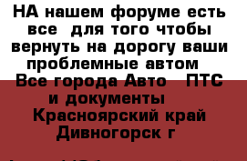 НА нашем форуме есть все, для того чтобы вернуть на дорогу ваши проблемные автом - Все города Авто » ПТС и документы   . Красноярский край,Дивногорск г.